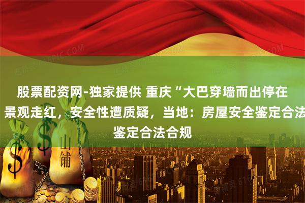 股票配资网-独家提供 重庆“大巴穿墙而出停在8楼”景观走红，安全性遭质疑，当地：房屋安全鉴定合法合规