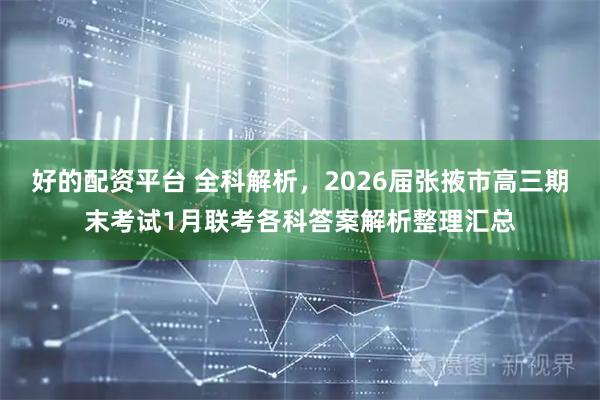 好的配资平台 全科解析，2026届张掖市高三期末考试1月联考各科答案解析整理汇总