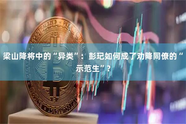 梁山降将中的“异类”：彭玘如何成了劝降同僚的“示范生”？