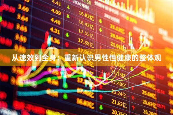 从速效到全身：重新认识男性性健康的整体观