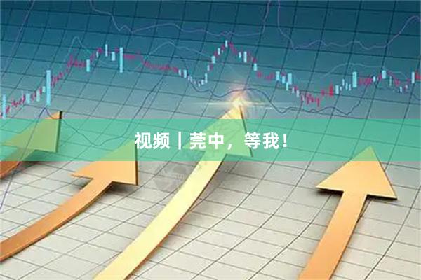视频｜莞中，等我！