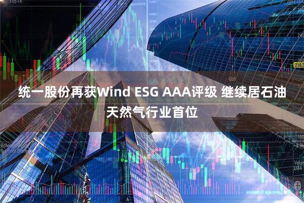 统一股份再获Wind ESG AAA评级 继续居石油天然气行业首位