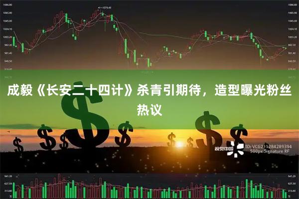 成毅《长安二十四计》杀青引期待，造型曝光粉丝热议