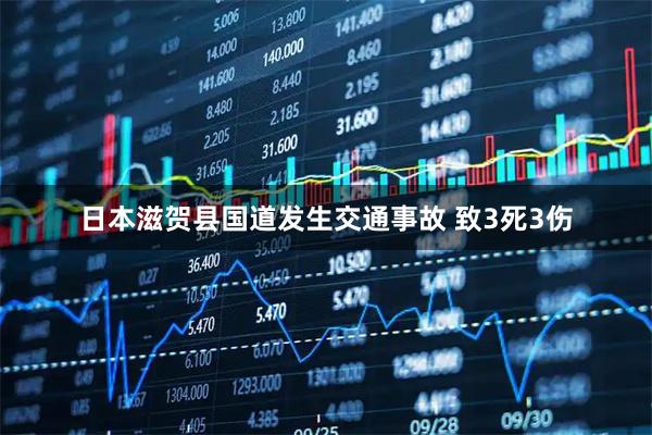 日本滋贺县国道发生交通事故 致3死3伤