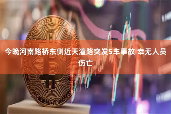 今晚河南路桥东侧近天潼路突发5车事故 幸无人员伤亡